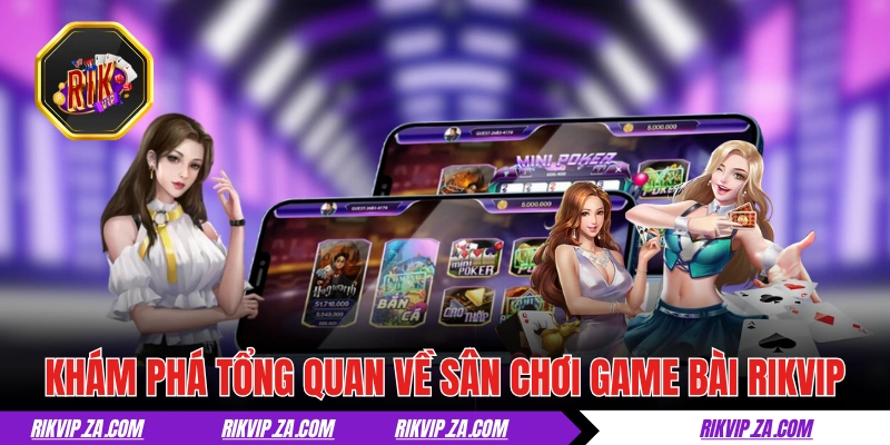 Khám phá tổng quan về sân chơi game bài RIKVIP