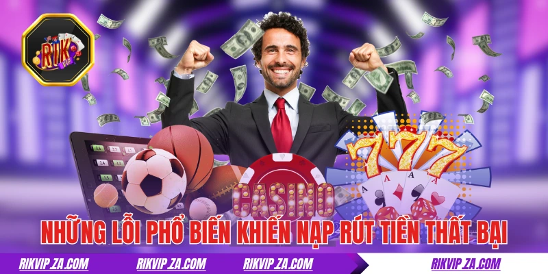 Những lỗi phổ biến khiến nạp rút tiền tại RIKVIP thất bại