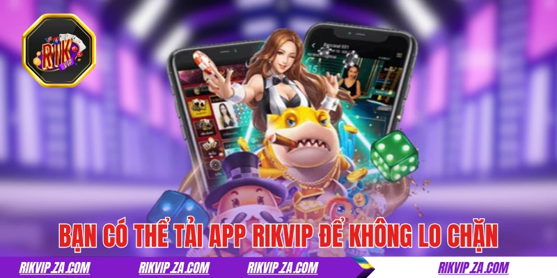 Bạn có thể tải app RIKVIP để không lo chặn