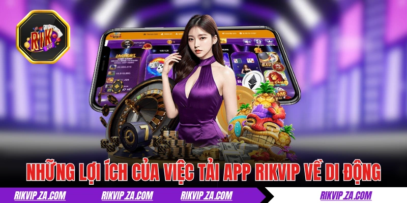 Những lợi ích của việc tải app RIKVIP về di động