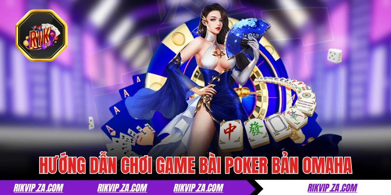 Hướng dẫn chơi game bài Poker bản Omaha